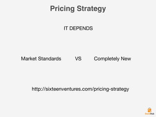 Pricing Strategy
IT DEPENDS
Market Standards VS Completely New
http://sixteenventures.com/pricing-strategy
 