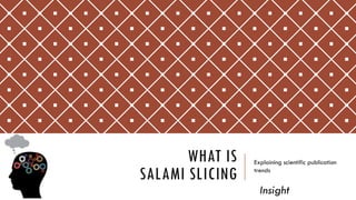 WHAT IS
SALAMI SLICING
Explaining scientific publication
trends
Insight
 