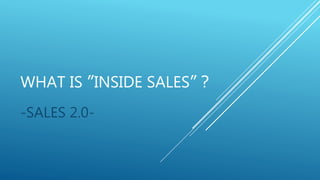 WHAT IS ”INSIDE SALES”？
-SALES 2.0-
 
