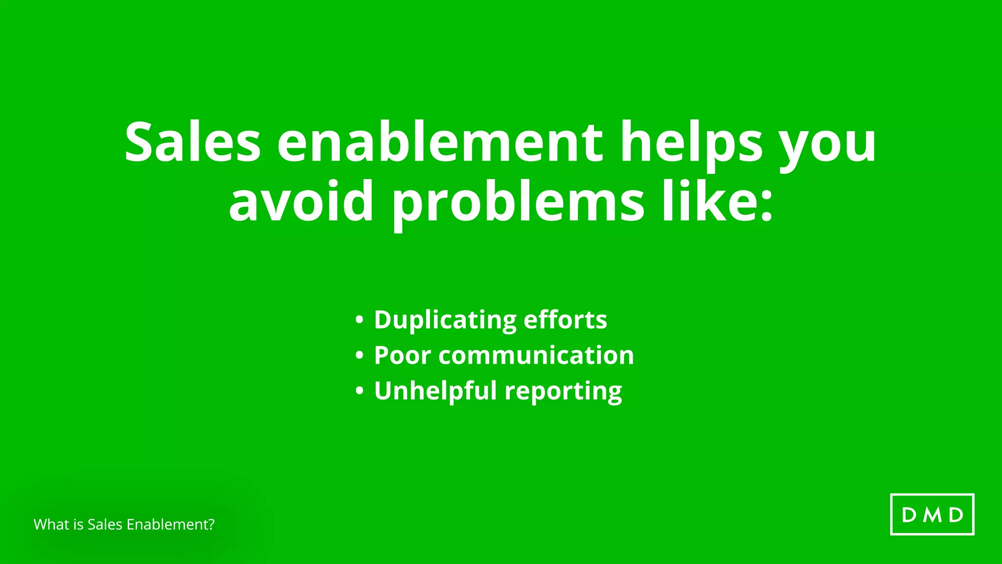 What is Sales Enablement?
Sales enablement helps you
avoid problems like:
•	Duplicating efforts
•	Poor communication
•	Unhelpful reporting
What is Sales Enablement?
 