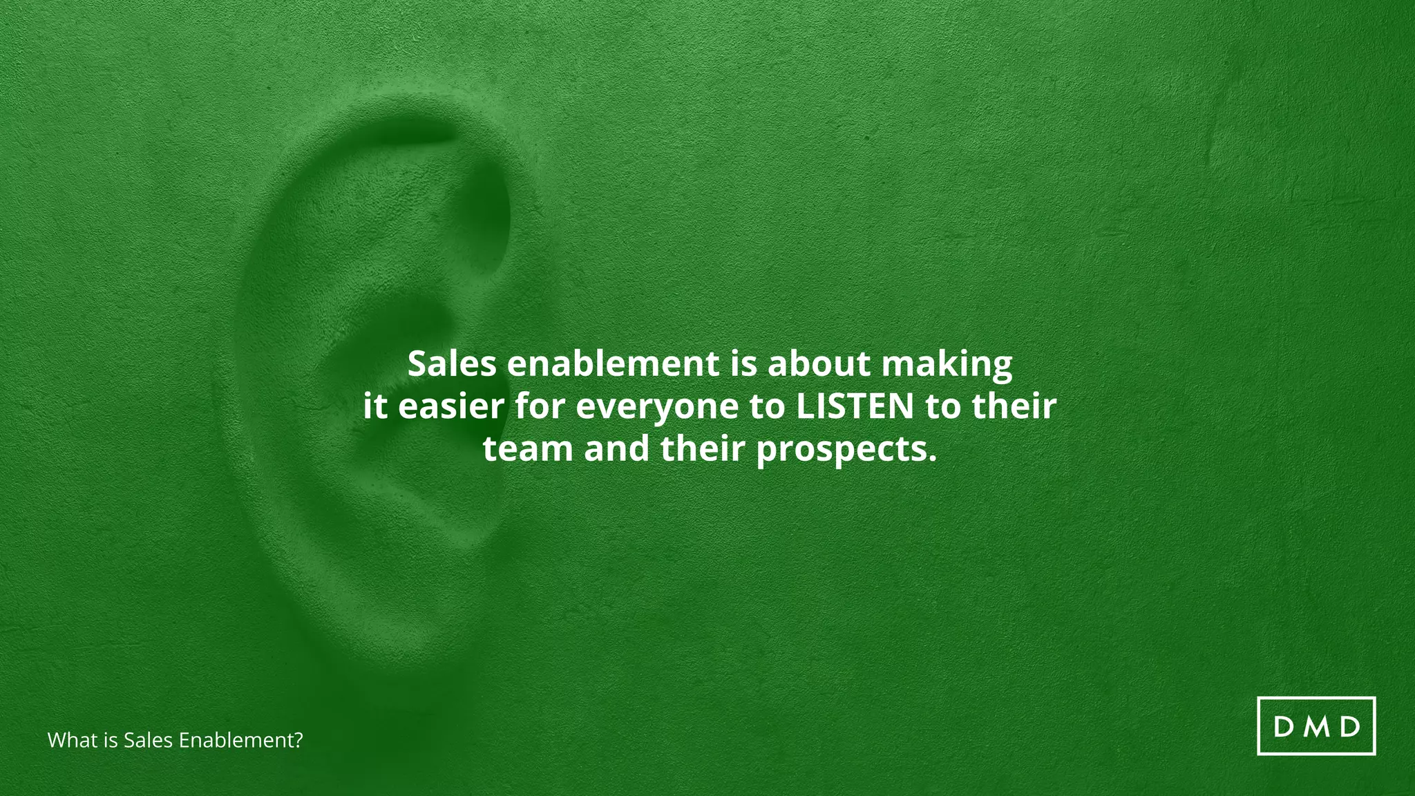 What is Sales Enablement?
Sales enablement is about making
it easier for everyone to LISTEN to their
team and their prospects.
 