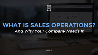 WHAT IS SALES OPERATIONS?
And Why Your Company Needs It
troops.ai
 