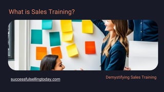 What is Sales Training?
Demystifying Sales Training
successfulsellingtoday.com
 