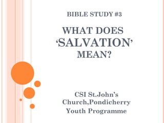 BIBLE STUDY #3 WHAT DOES  ‘ SALVATION ’ MEAN? CSI St.John’s Church,Pondicherry Youth Programme 