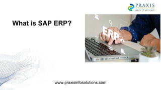 What is SAP ERP?
www.praxisinfosolutions.com
 