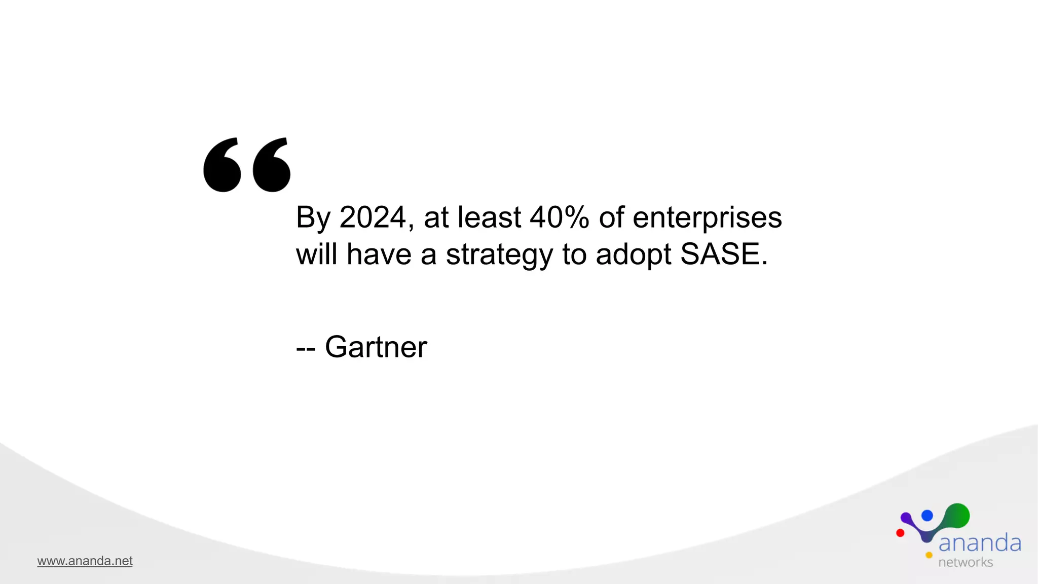 By 2024, at least 40% of enterprises
will have a strategy to adopt SASE.
-- Gartner
www.ananda.net
 