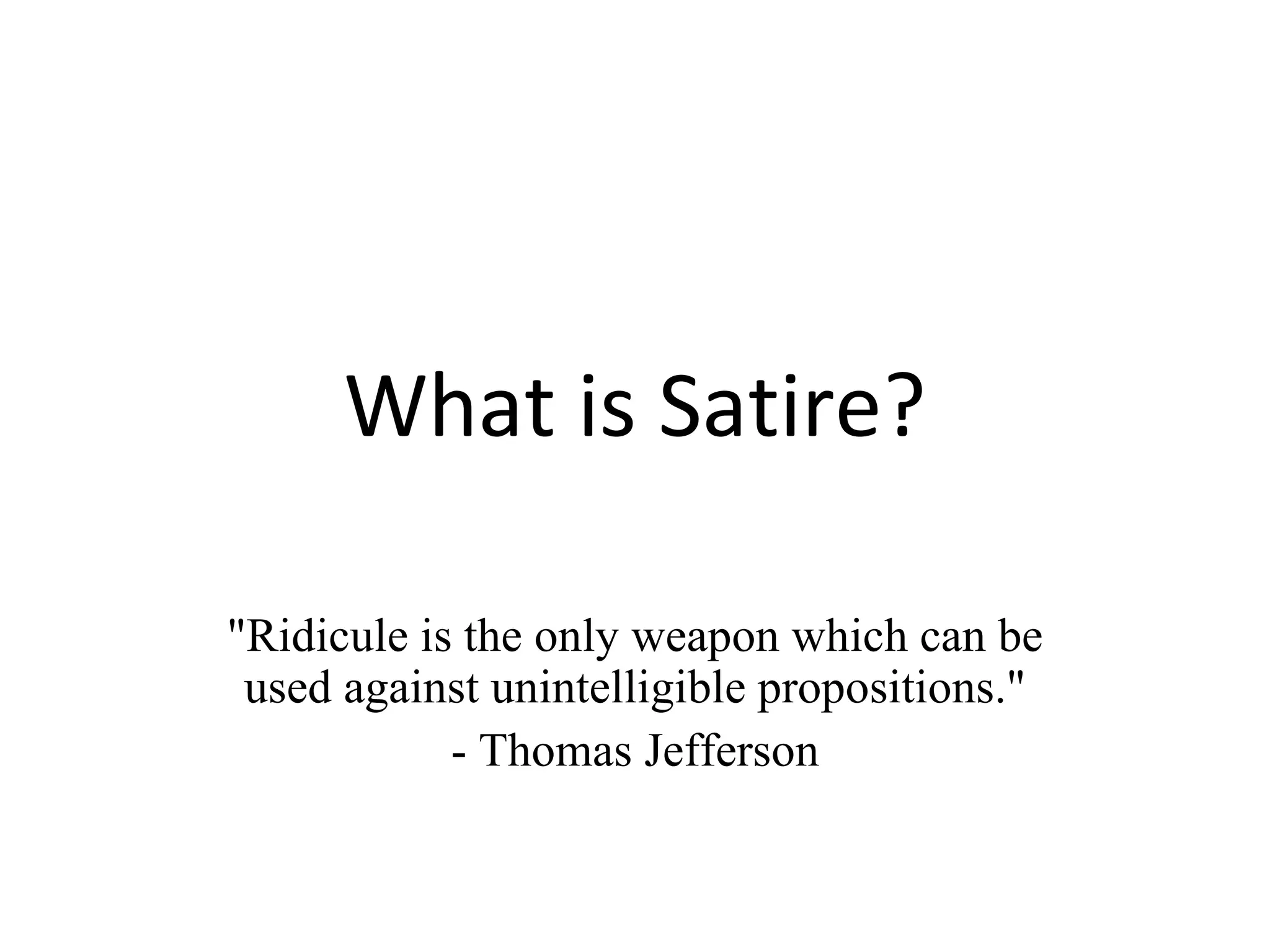 What is Satire? &quot;Ridicule is the only weapon which can be used against unintelligible propositions.&quot; - Thomas Jefferson 