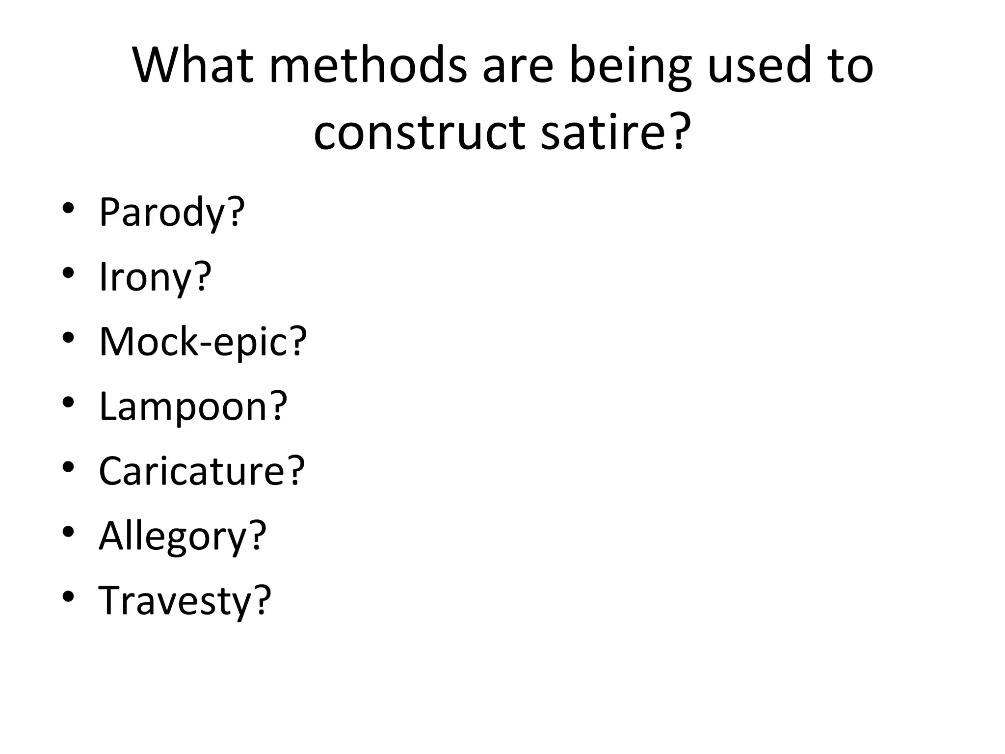 What methods are being used to construct satire? Parody? Irony? Mock-epic? Lampoon? Caricature? Allegory? Travesty? 