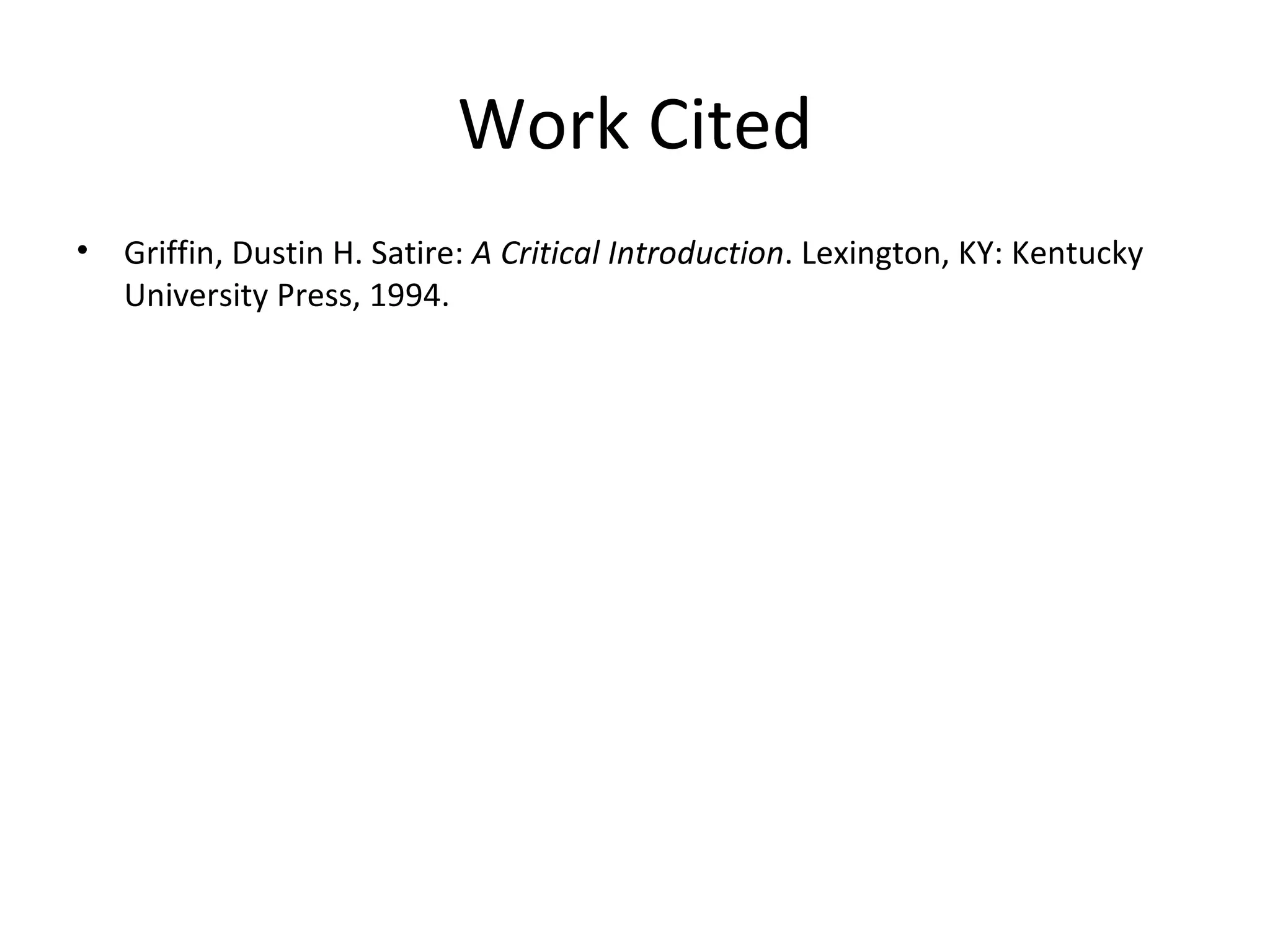 Work Cited Griffin, Dustin H. Satire:  A Critical Introduction . Lexington, KY: Kentucky University Press, 1994. 