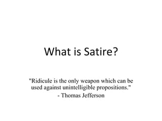 What is Satire? &quot;Ridicule is the only weapon which can be used against unintelligible propositions.&quot; - Thomas Jefferson 