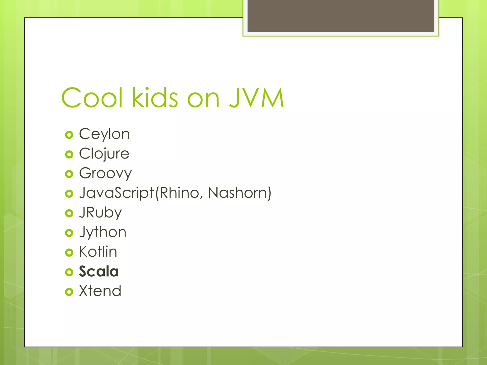 Cool kids on JVM          Ceylon Clojure Groovy JavaScript(Rhino, Nashorn) JRuby Jython Kotlin Scala Xtend 