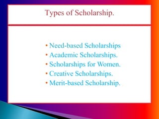 • Need-based Scholarships
• Academic Scholarships.
• Scholarships for Women.
• Creative Scholarships.
• Merit-based Scholarship.
 
