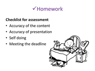 Homework
Checklist for assessment
• Accuracy of the content
• Accuracy of presentation
• Self doing
• Meeting the deadline
 
