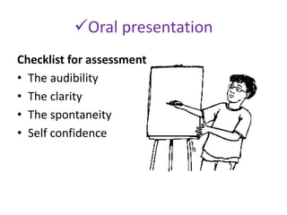 Oral presentation
Checklist for assessment
• The audibility
• The clarity
• The spontaneity
• Self confidence
 