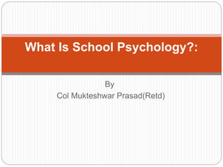 By
Col Mukteshwar Prasad(Retd)
What Is School Psychology?:
 