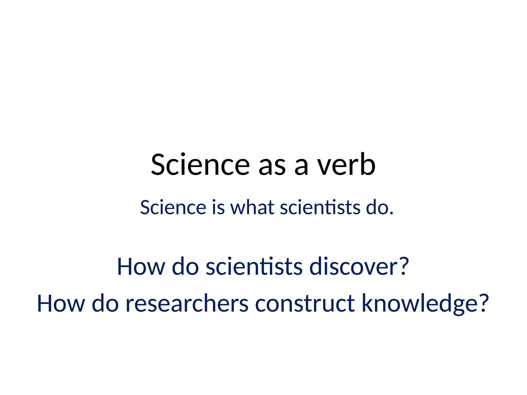 Science as a verb
Science is what scientists do.
How do scientists discover?
How do researchers construct knowledge?
K P Madhu
 