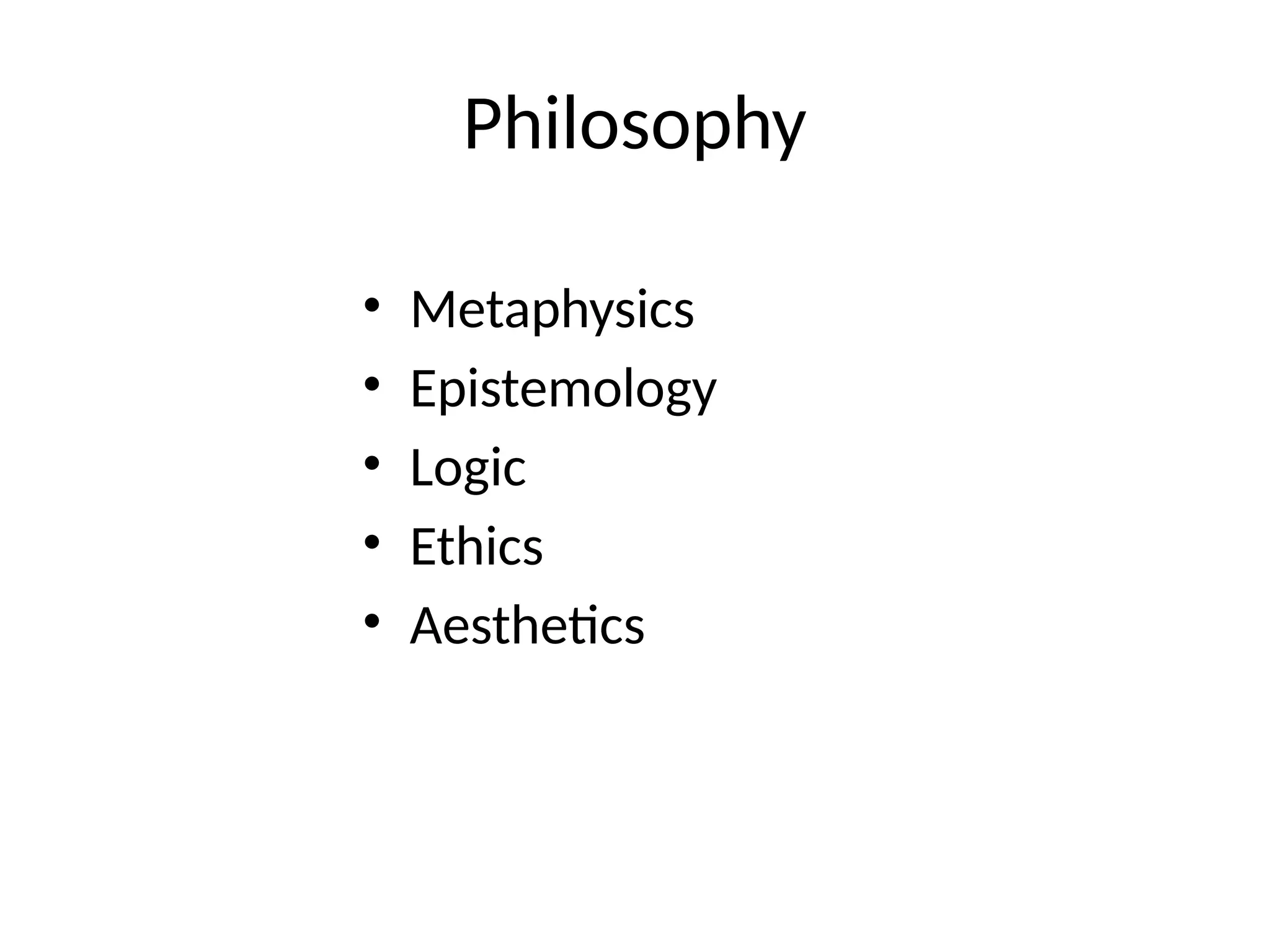 Philosophy
• Metaphysics
• Epistemology
• Logic
• Ethics
• Aesthetics
 
