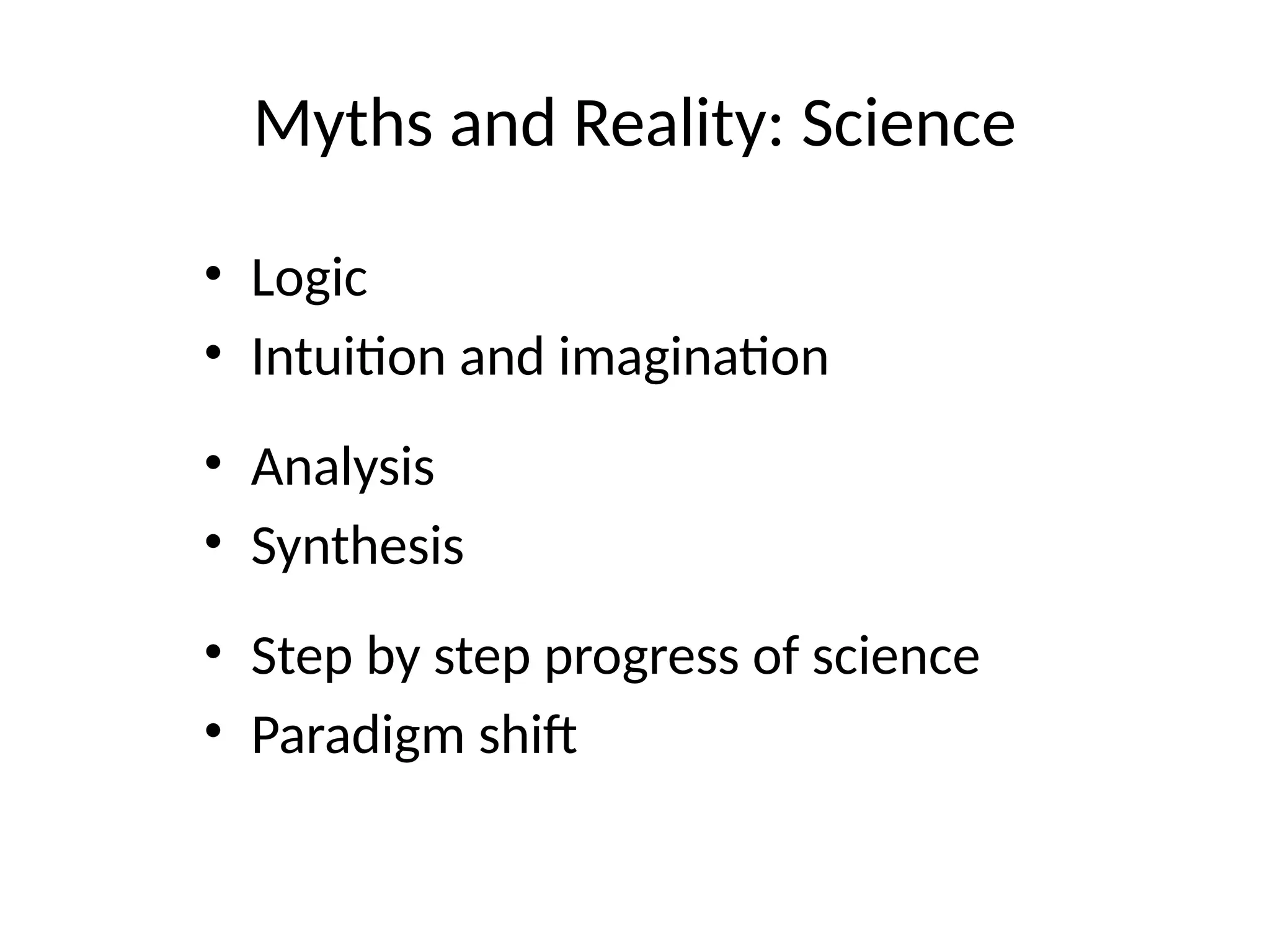 Myths and Reality: Science
• Logic
• Intuition and imagination
• Analysis
• Synthesis
• Step by step progress of science
• Paradigm shift
 
