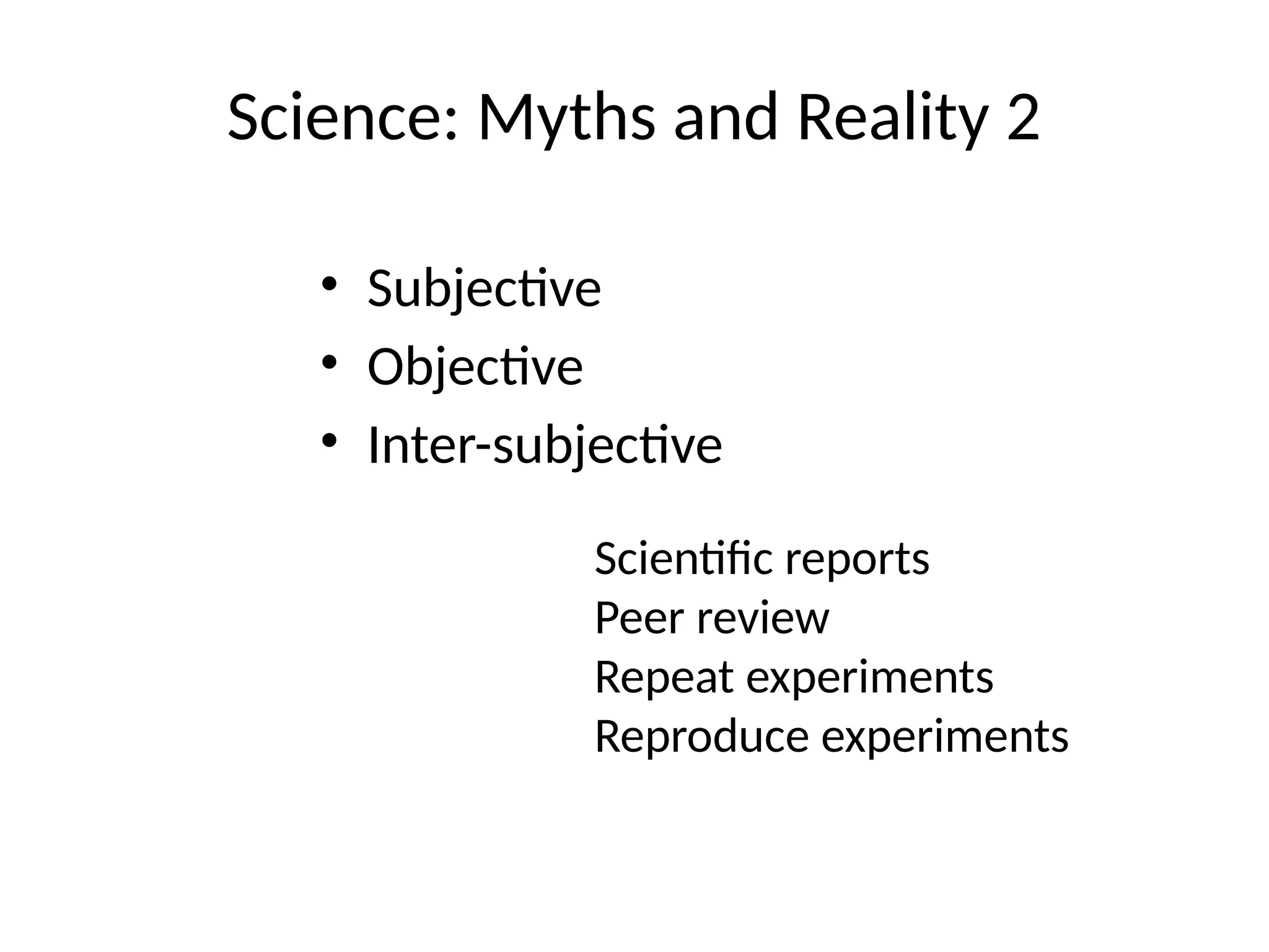 • Subjective
• Objective
• Inter-subjective
Science: Myths and Reality 2
Scientific reports
Peer review
Repeat experiments
Reproduce experiments
 