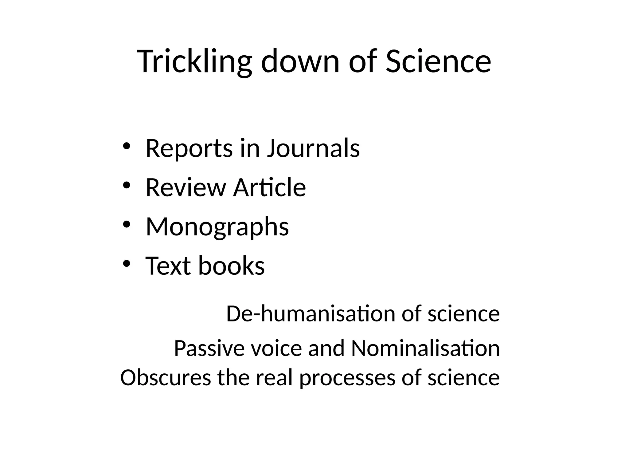 Trickling down of Science
• Reports in Journals
• Review Article
• Monographs
• Text books
De-humanisation of science
Passive voice and Nominalisation
Obscures the real processes of science
 