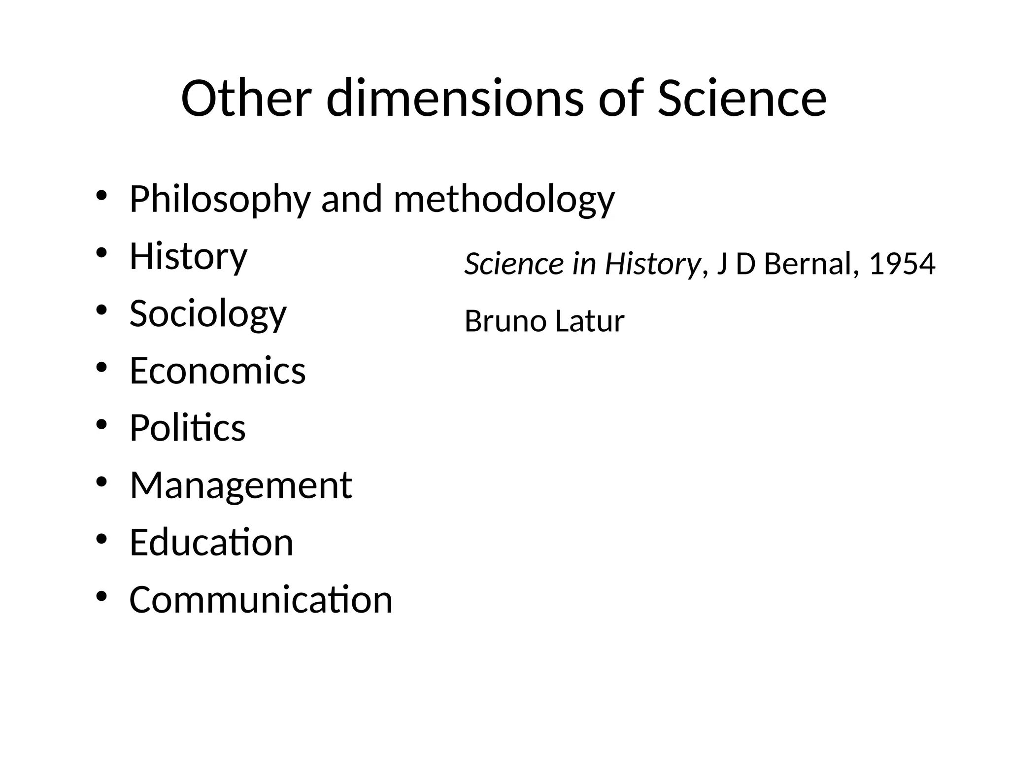 Other dimensions of Science
• Philosophy and methodology
• History
• Sociology
• Economics
• Politics
• Management
• Education
• Communication
Science in History, J D Bernal, 1954
Bruno Latur
 