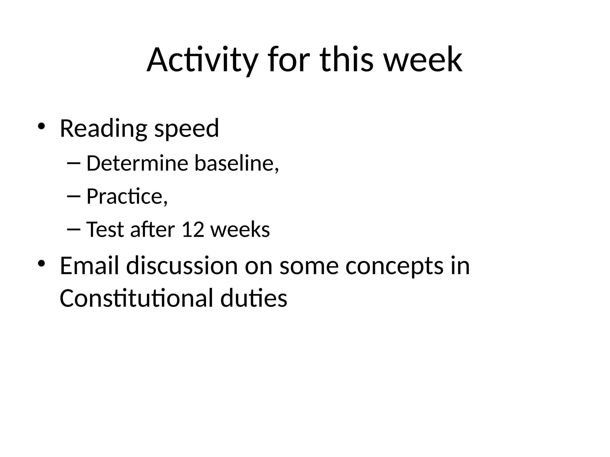 Activity for this week
• Reading speed
– Determine baseline,
– Practice,
– Test after 12 weeks
• Email discussion on some concepts in
Constitutional duties
 