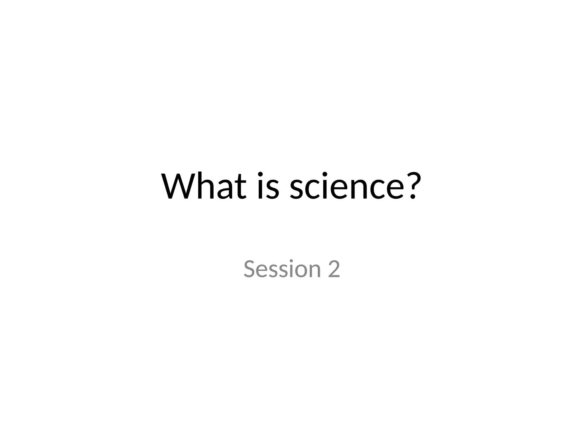 What is science?
Session 2
 