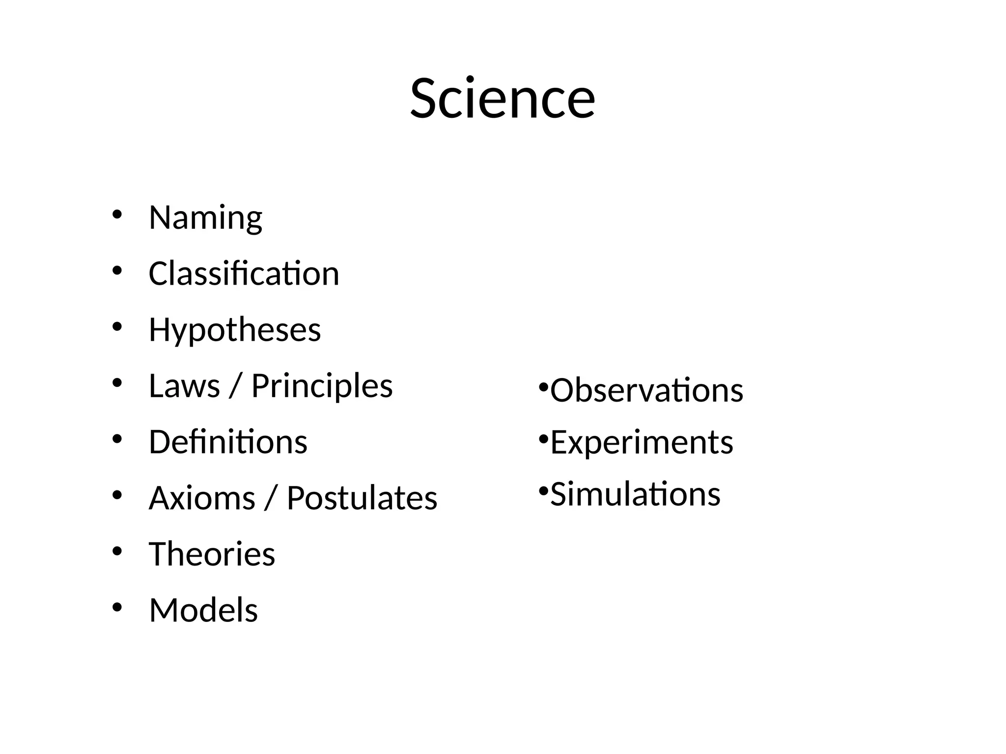Science
• Naming
• Classification
• Hypotheses
• Laws / Principles
• Definitions
• Axioms / Postulates
• Theories
• Models
•Observations
•Experiments
•Simulations
 
