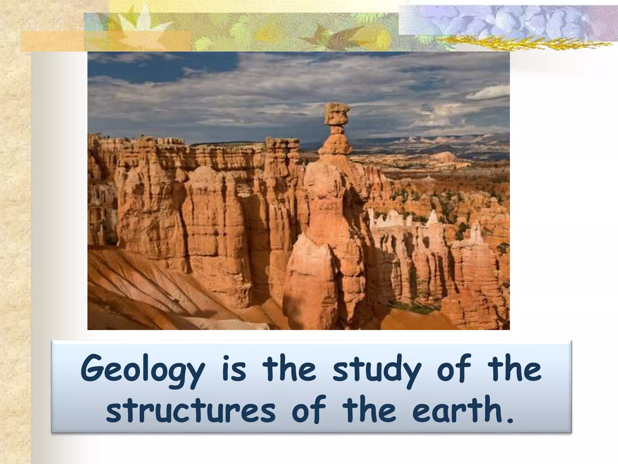 GEOLOGY
GIO- EARTH
LOGY- TO STUDY
 