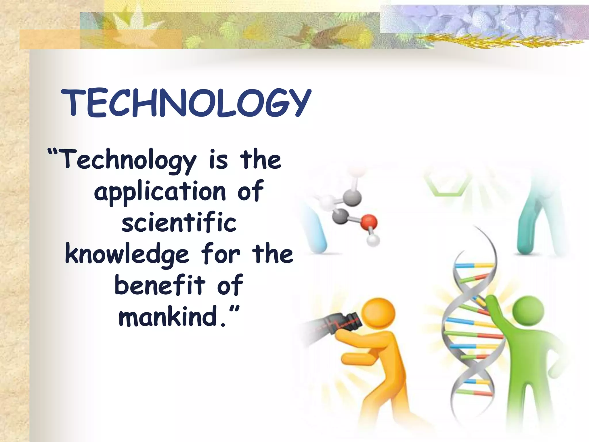 TECHNOLOGY
“Technology is the
application of
scientific
knowledge for the
benefit of
mankind.”
 