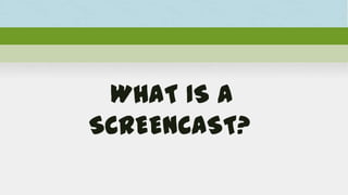 WHAT IS A
SCREENCAST?
 