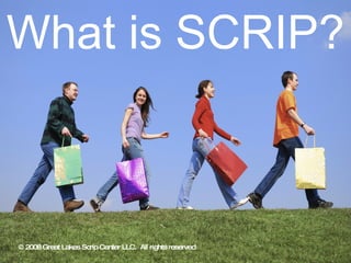 What is SCRIP? © 2008 Great Lakes Scrip Center LLC.  All rights reserved 