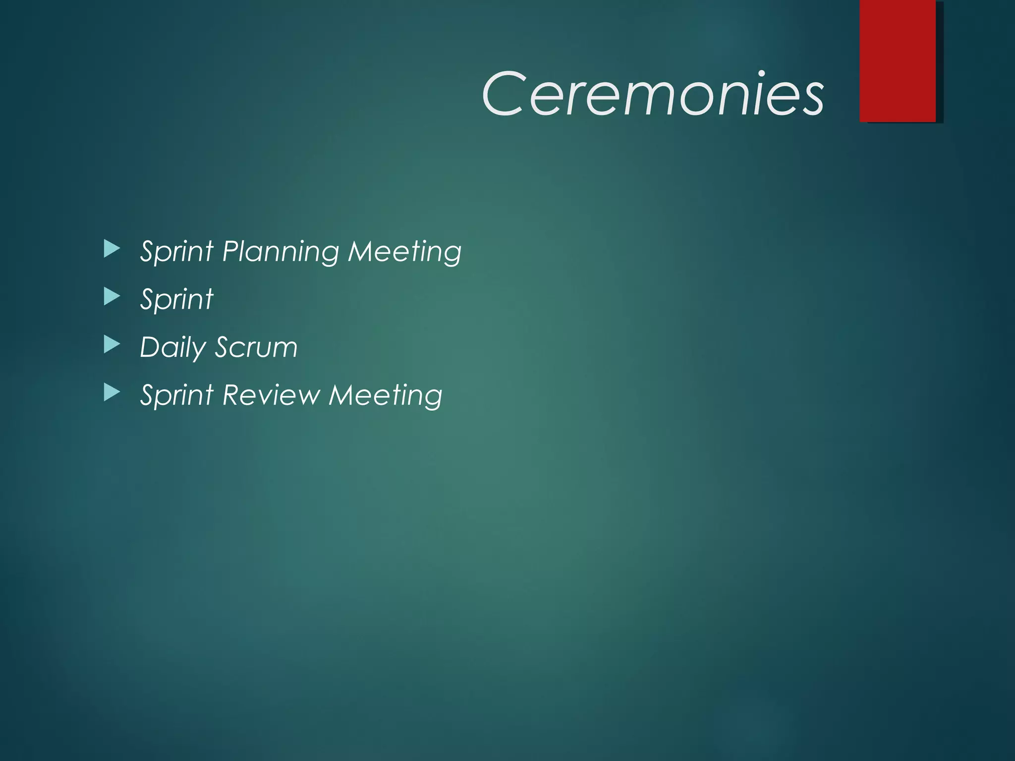 Ceremonies
 Sprint Planning Meeting
 Sprint
 Daily Scrum
 Sprint Review Meeting
 