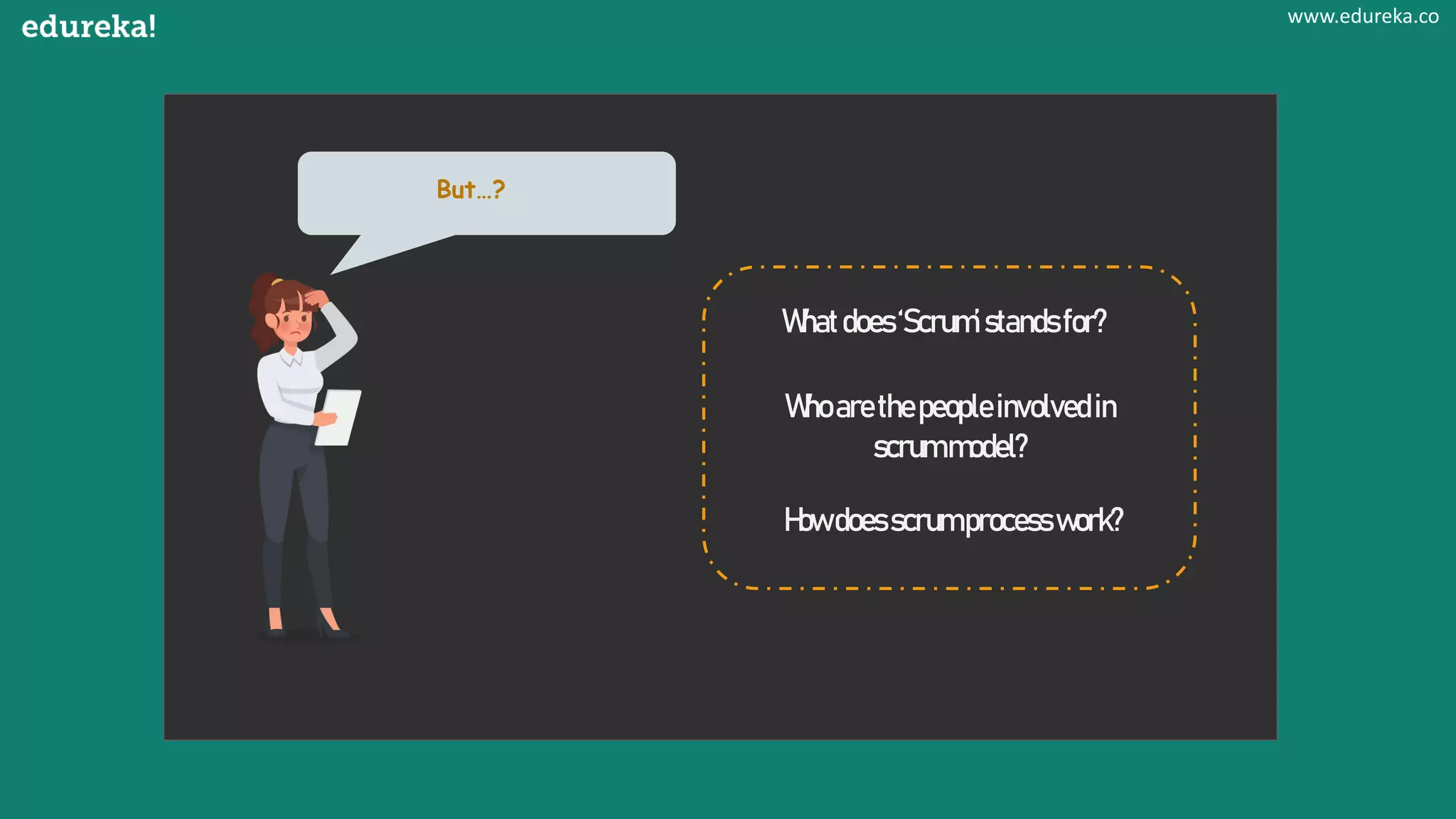 But…?
Whatdoes‘Scrum’standsfor?
Whoarethepeopleinvolvedin
scrummodel?
Howdoesscrumprocesswork?
www.edureka.co
 