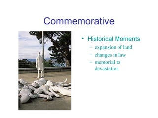 Commemorative
       • Historical Moments
         – expansion of land
         – changes in law
         – memorial to
           devastation
 