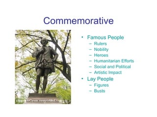 Commemorative
       • Famous People
         –   Rulers
         –   Nobility
         –   Heroes
         –   Humanitarian Efforts
         –   Social and Political
         –   Artistic Impact
       • Lay People
         – Figures
         – Busts
 