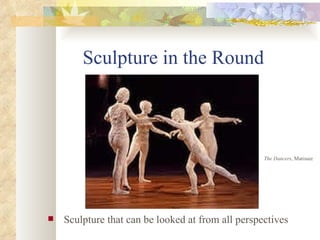 Sculpture in the Round Sculpture that can be looked at from all perspectives The Dancers , Matissee 