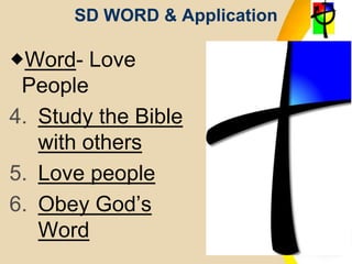 SD WORD & Application
Word- Love
People
4. Study the Bible
with others
5. Love people
6. Obey God’s
Word
 