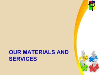 OUR MATERIALS AND
SERVICES
 
