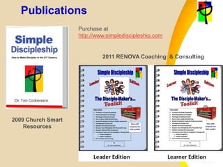 Publications
2009 Church Smart
Resources
2011 RENOVA Coaching & Consulting
Purchase at
http://www.simplediscipleship.com
 