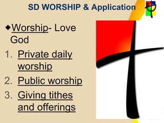 SD WORSHIP & Application
Worship- Love
God
1. Private daily
worship
2. Public worship
3. Giving tithes
and offerings
 