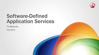 Software-Defined 
Application Services 
F5 Networks 
Oct 2014 
 