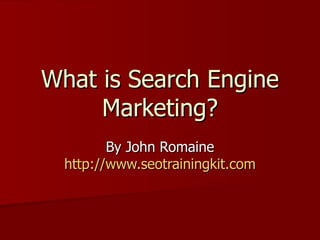 What is Search Engine
     Marketing?
         By John Romaine
  http://www.seotrainingkit.com
 