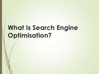 What Is Search Engine
Optimisation?

 