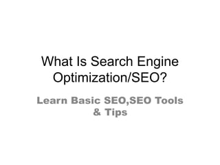 What Is Search Engine
Optimization/SEO?
Learn Basic SEO,SEO Tools
& Tips
 