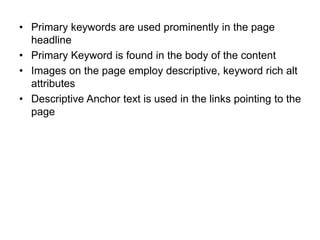 • Primary keywords are used prominently in the page
headline
• Primary Keyword is found in the body of the content
• Images on the page employ descriptive, keyword rich alt
attributes
• Descriptive Anchor text is used in the links pointing to the
page
 