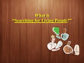 What is
“Searching for Living People?”
 