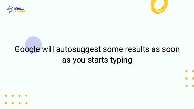 Google will autosuggest some results as soon
as you starts typing
 