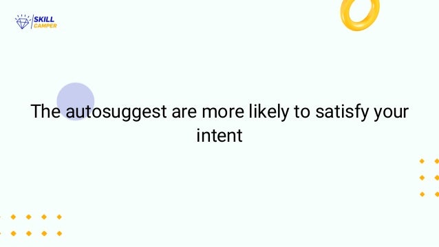 The autosuggest are more likely to satisfy your
intent
 