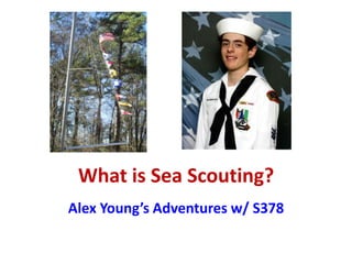What is Sea Scouting?
Alex Young’s Adventures w/ S378

 
